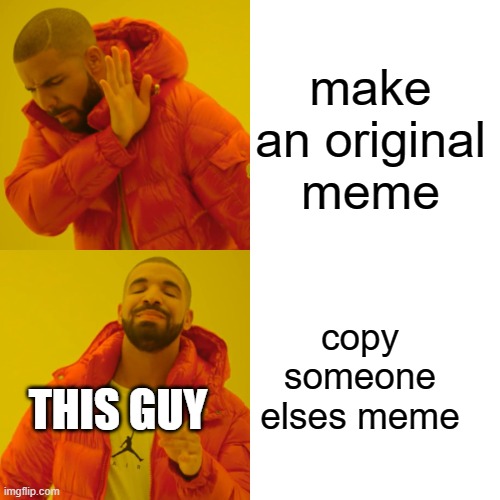 Drake Hotline Bling Meme | make an original meme copy someone elses meme THIS GUY | image tagged in memes,drake hotline bling | made w/ Imgflip meme maker