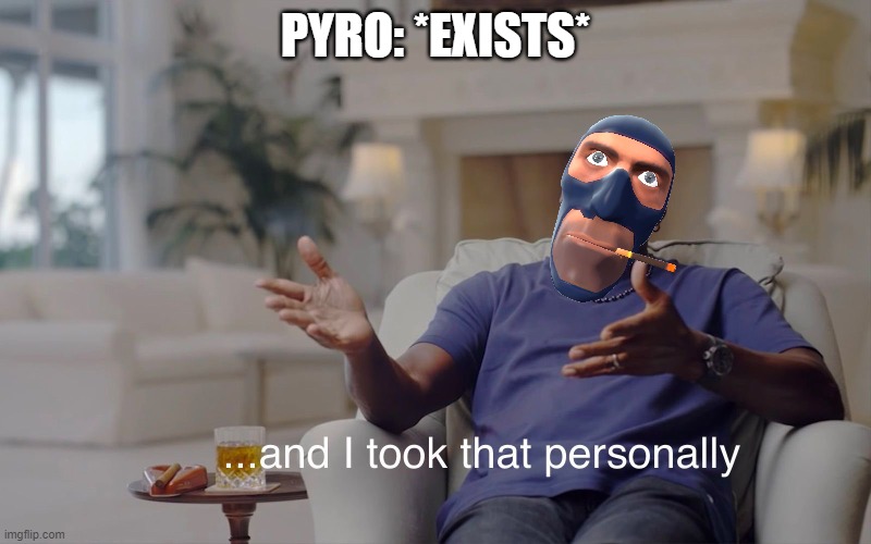 The life of a Spy | PYRO: *EXISTS* | image tagged in and i took that personally,team fortress 2,spy,pyro | made w/ Imgflip meme maker