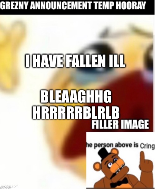 I HAVE FALLEN ILL; BLEAAGHHG

HRRRRRBLRLB | made w/ Imgflip meme maker