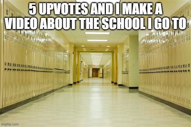 Hint: no hint lol | 5 UPVOTES AND I MAKE A VIDEO ABOUT THE SCHOOL I GO TO | image tagged in high school hallway | made w/ Imgflip meme maker