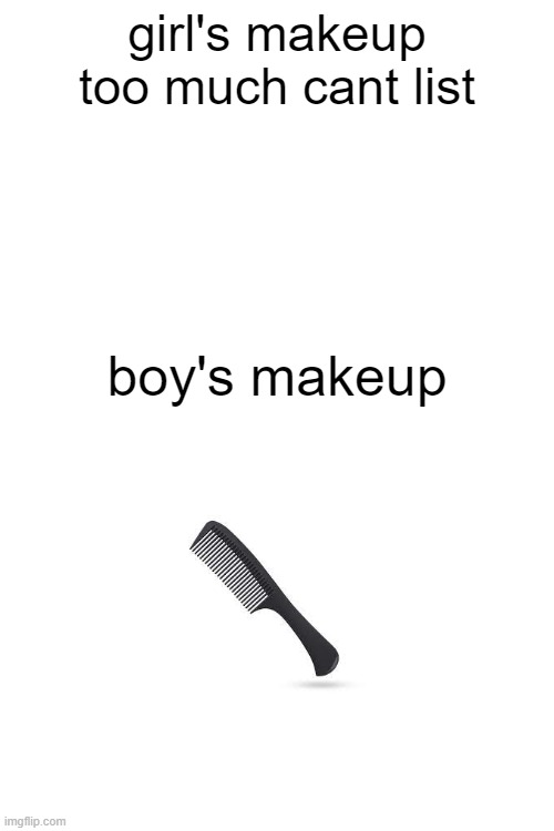 its just a comb | girl's makeup
too much cant list; boy's makeup | image tagged in memes | made w/ Imgflip meme maker