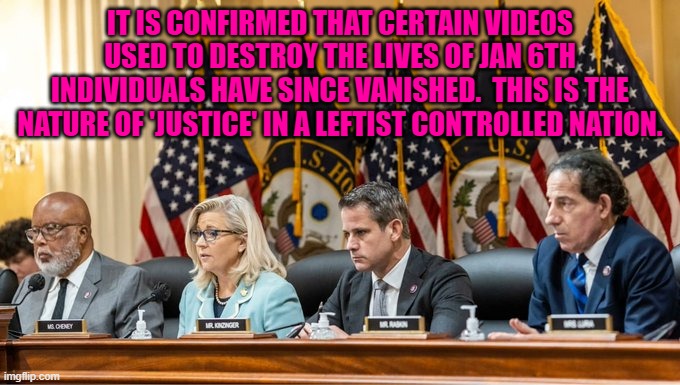 This is worthy of a major investigation, and all those convictions need to be overturned. | IT IS CONFIRMED THAT CERTAIN VIDEOS USED TO DESTROY THE LIVES OF JAN 6TH INDIVIDUALS HAVE SINCE VANISHED.  THIS IS THE NATURE OF 'JUSTICE' IN A LEFTIST CONTROLLED NATION. | image tagged in yep | made w/ Imgflip meme maker