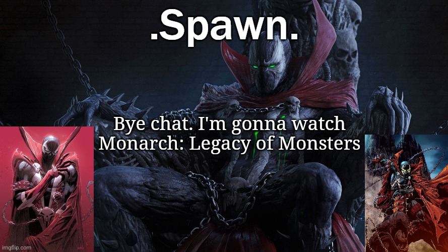 .Spawn. | Bye chat. I'm gonna watch Monarch: Legacy of Monsters | image tagged in spawn | made w/ Imgflip meme maker
