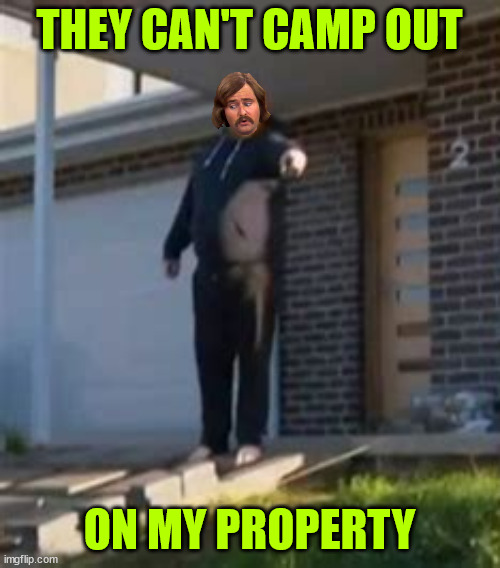 THEY CAN'T CAMP OUT ON MY PROPERTY | made w/ Imgflip meme maker