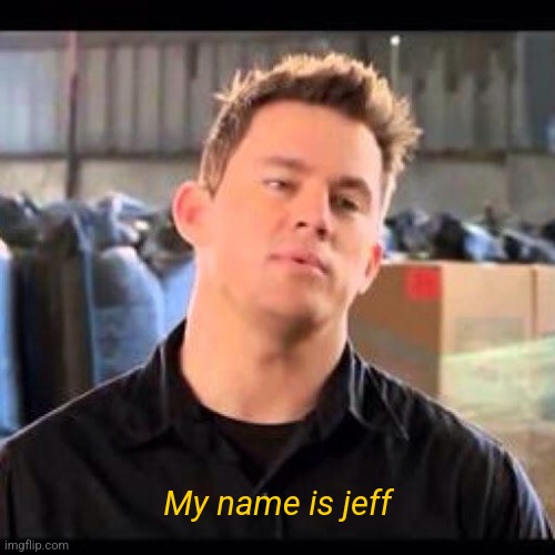 My Name is Jeff | My name is jeff | image tagged in my name is jeff | made w/ Imgflip meme maker