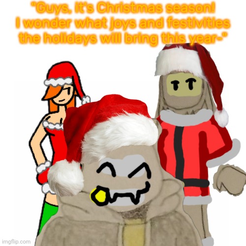 Little does he know, his fate is sealed. | "Guys, it's Christmas season! I wonder what joys and festivities the holidays will bring this year-" | made w/ Imgflip meme maker