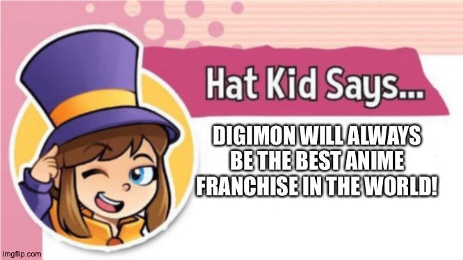 Hat kid is a huge fan of Digimon | DIGIMON WILL ALWAYS BE THE BEST ANIME FRANCHISE IN THE WORLD! | image tagged in hat kid says | made w/ Imgflip meme maker
