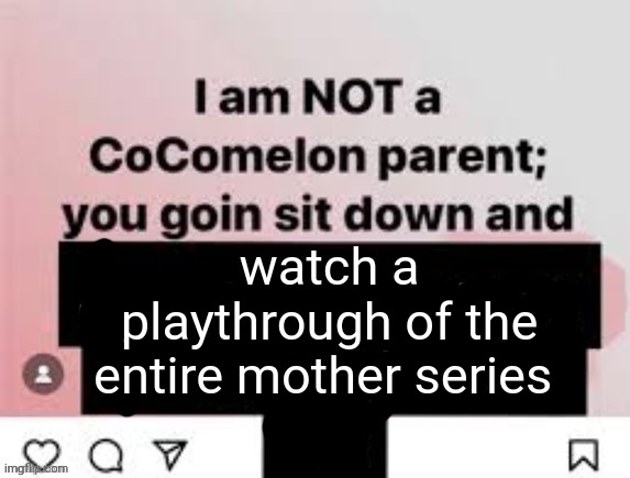 PK balls | watch a playthrough of the entire mother series | image tagged in i am not a cocomelon parent you goin sit down and x | made w/ Imgflip meme maker