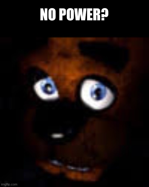 NO POWER? | image tagged in fnaf | made w/ Imgflip meme maker