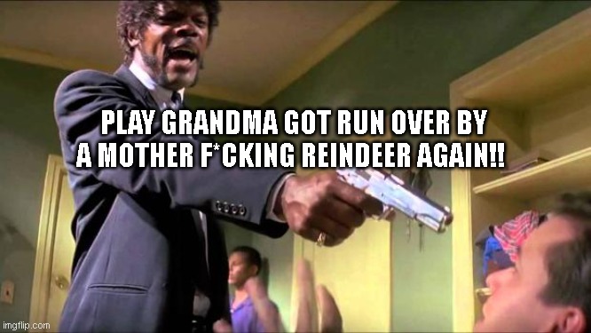 Say what again | PLAY GRANDMA GOT RUN OVER BY A MOTHER F*CKING REINDEER AGAIN!! | image tagged in say what again | made w/ Imgflip meme maker