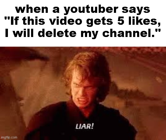 they just be lying like hell... | when a youtuber says "If this video gets 5 likes, I will delete my channel." | image tagged in anakin liar,youtubers,lying | made w/ Imgflip meme maker