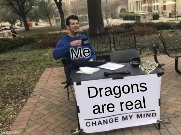 Change My Mind Meme | Me; Dragons are real | image tagged in memes,change my mind | made w/ Imgflip meme maker