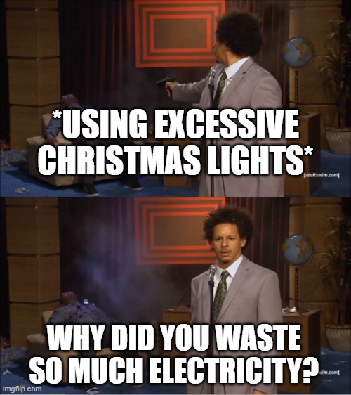 *USING EXCESSIVE CHRISTMAS LIGHTS* WHY DID YOU WASTE SO MUCH ELECTRICITY? | image tagged in memes,who killed hannibal | made w/ Imgflip meme maker