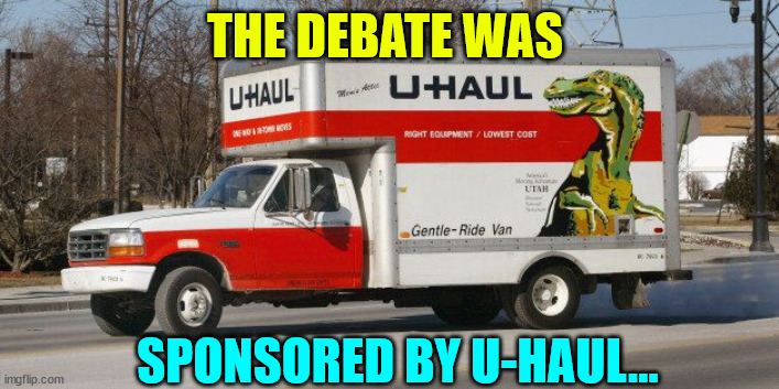 U Haul | THE DEBATE WAS SPONSORED BY U-HAUL... | image tagged in u haul | made w/ Imgflip meme maker