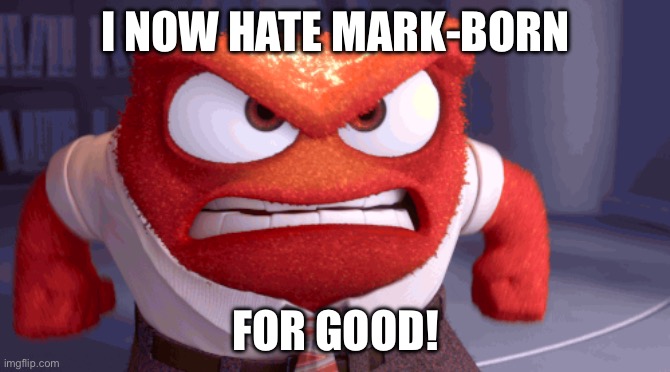 Opinion Changed (For Mark-Born Haters) | I NOW HATE MARK-BORN; FOR GOOD! | image tagged in anger,inside out,meme | made w/ Imgflip meme maker