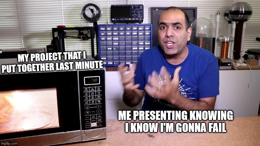 last minute project | MY PROJECT THAT I PUT TOGETHER LAST MINUTE; ME PRESENTING KNOWING I KNOW I'M GONNA FAIL | image tagged in school project,school,project,electroboom,microwave,last minute | made w/ Imgflip meme maker