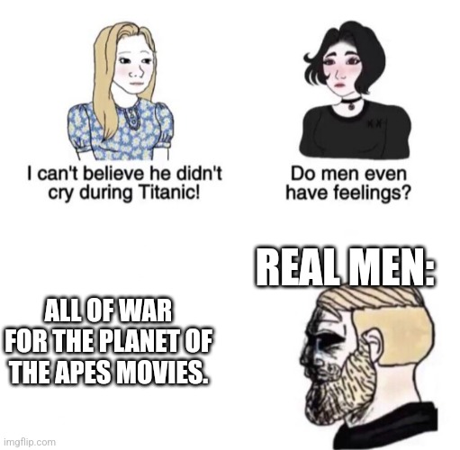 War for the planet of the apes is the saddest planet of the apes movie ever. | REAL MEN:; ALL OF WAR FOR THE PLANET OF THE APES MOVIES. | image tagged in chad crying | made w/ Imgflip meme maker