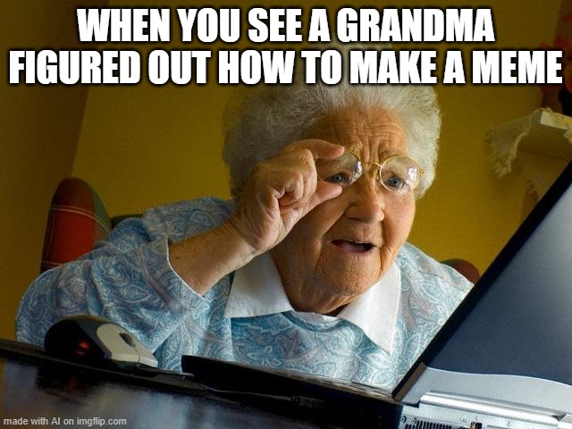 Grandma Finds The Internet | WHEN YOU SEE A GRANDMA FIGURED OUT HOW TO MAKE A MEME | image tagged in memes,grandma finds the internet | made w/ Imgflip meme maker