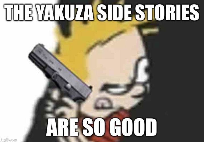 Calvin gun | THE YAKUZA SIDE STORIES; ARE SO GOOD | image tagged in calvin gun | made w/ Imgflip meme maker