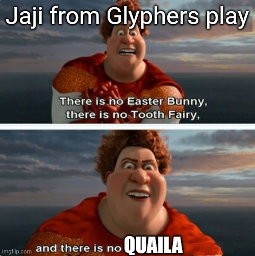 Jaji is my friend now. | Jaji from Glyphers play; QUAILA | image tagged in tighten megamind there is no easter bunny | made w/ Imgflip meme maker