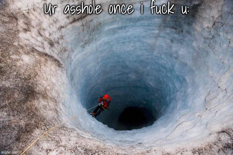 huge hole | Ur asshole once i fuck u: | image tagged in huge hole | made w/ Imgflip meme maker