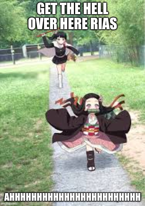 Nezuko meme | GET THE HELL OVER HERE RIAS; AHHHHHHHHHHHHHHHHHHHHHHHH | image tagged in nezuko meme | made w/ Imgflip meme maker