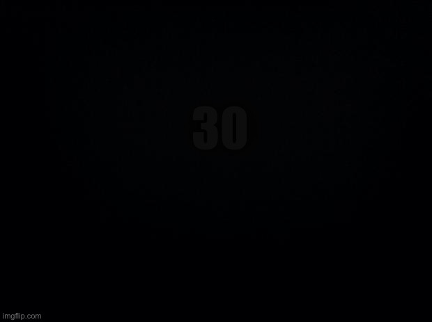 Black background | 30 | image tagged in black background | made w/ Imgflip meme maker