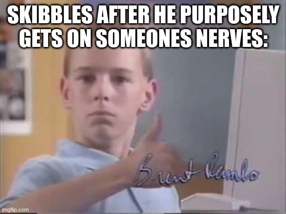 Brent Rambo | SKIBBLES AFTER HE PURPOSELY GETS ON SOMEONES NERVES: | image tagged in brent rambo | made w/ Imgflip meme maker