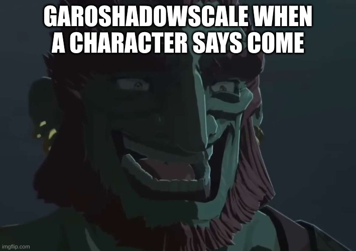 sus | GAROSHADOWSCALE WHEN A CHARACTER SAYS COME | image tagged in ganondorf trollface | made w/ Imgflip meme maker