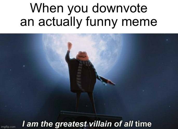 Ur probably gonna downvote this… | When you downvote an actually funny meme | image tagged in i am the greatest villain of all time,meme,downvote | made w/ Imgflip meme maker