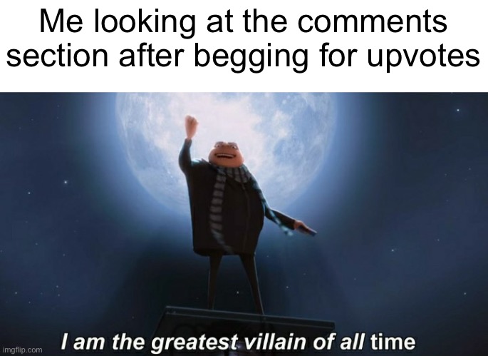 I like this template | Me looking at the comments section after begging for upvotes | image tagged in i am the greatest villain of all time,meme,upvote begging,comments | made w/ Imgflip meme maker