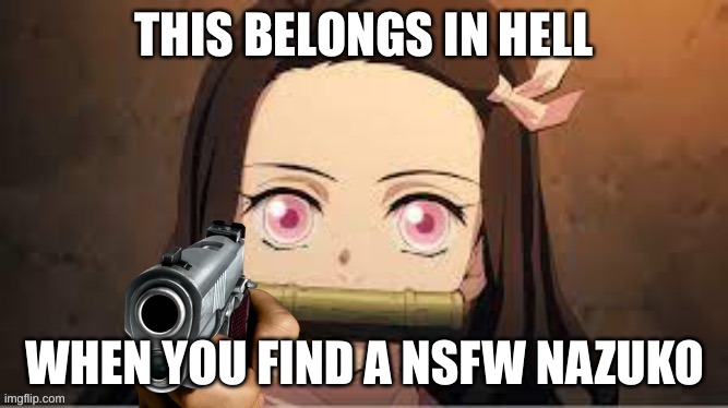 This belongs in hell Nezuko | WHEN YOU FIND A NSFW NAZUKO | image tagged in this belongs in hell nezuko | made w/ Imgflip meme maker