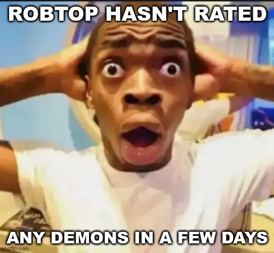 it's actually true | ROBTOP HASN'T RATED; ANY DEMONS IN A FEW DAYS | image tagged in surprised black guy | made w/ Imgflip meme maker