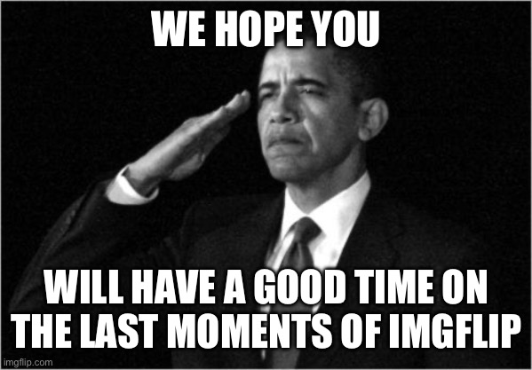 obama-salute | WE HOPE YOU WILL HAVE A GOOD TIME ON THE LAST MOMENTS OF IMGFLIP | image tagged in obama-salute | made w/ Imgflip meme maker