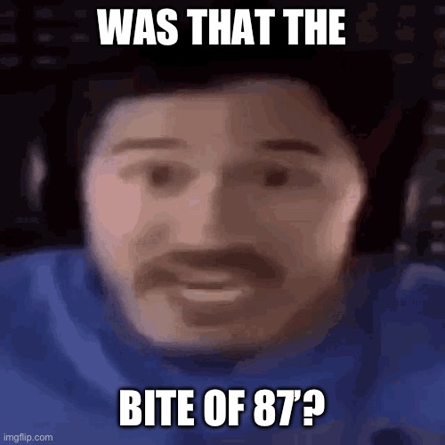 was that the bite of 87 | WAS THAT THE BITE OF 87’? | image tagged in was that the bite of 87 | made w/ Imgflip meme maker