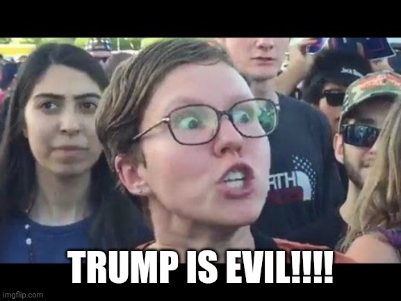 Angry sjw | TRUMP IS EVIL!!!! | image tagged in angry sjw | made w/ Imgflip meme maker