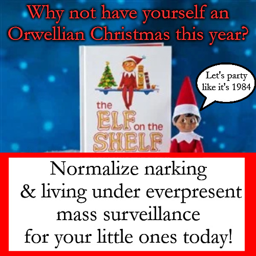 Why not have yourself an Orwellian Christmas this year? Let's party like it's 1984; Normalize narking  & living under everpresent mass surveillance for your little ones today! | image tagged in late stage capitalism,elf on the shelf,fascism,mass serveillance,nark,christmas | made w/ Imgflip meme maker