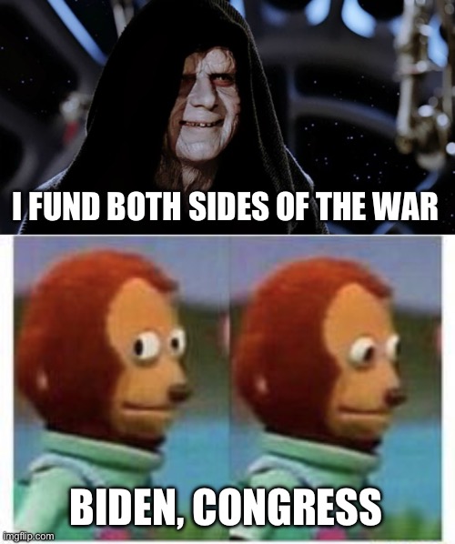 What have we become? | I FUND BOTH SIDES OF THE WAR; BIDEN, CONGRESS | image tagged in star wars emperor,side eye teddy,government corruption,politics,joe biden,congress | made w/ Imgflip meme maker
