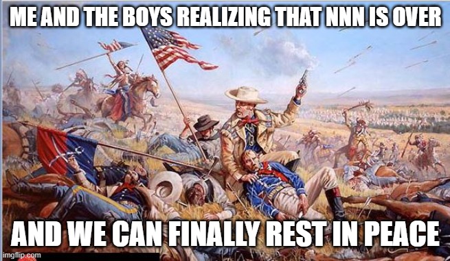 Happy NNN everyone | ME AND THE BOYS REALIZING THAT NNN IS OVER; AND WE CAN FINALLY REST IN PEACE | image tagged in custer's last stand,relatable,relatable memes,funny,funny memes,fun | made w/ Imgflip meme maker