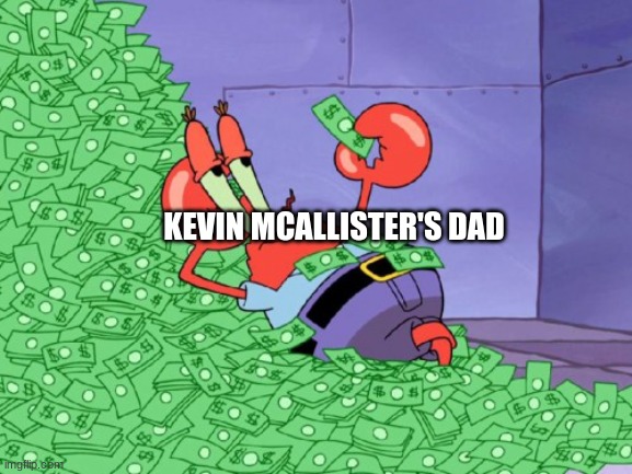 mr krabs money | KEVIN MCALLISTER'S DAD | image tagged in mr krabs money | made w/ Imgflip meme maker