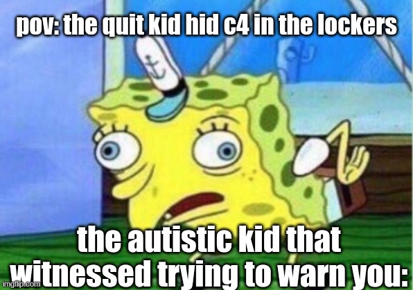 its a joke | pov: the quit kid hid c4 in the lockers; the autistic kid that witnessed trying to warn you: | image tagged in memes,mocking spongebob | made w/ Imgflip meme maker