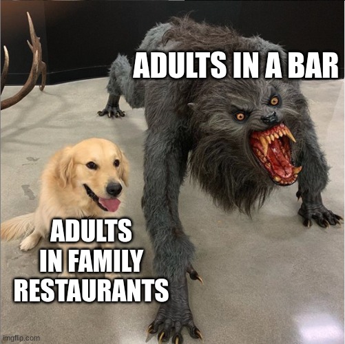 Adults act differently when it comes to Dining. | ADULTS IN A BAR; ADULTS IN FAMILY RESTAURANTS | image tagged in dog vs werewolf,adult,restaurant | made w/ Imgflip meme maker