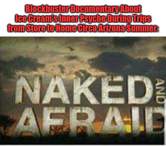 Tonight's Special TV Movie | Blockbuster Documentary About Ice Cream's Inner Psyche During Trips from Store to Home Circa Arizona Summer: | image tagged in naked and afraid,true story,ice cream,classic movies,life in arizona,mother nature attacks | made w/ Imgflip meme maker