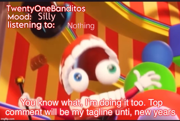 Caine t1b Ann temp | Silly; Nothing; You know what, I’m doing it too. Top comment will be my tagline unti, new years | image tagged in caine t1b ann temp | made w/ Imgflip meme maker