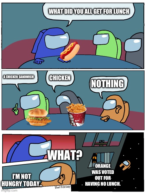 Lunch Be Like: | WHAT DID YOU ALL GET FOR LUNCH; A CHICKEN SANDWICH; CHICKEN; NOTHING; WHAT? ORANGE WAS VOTED OUT FOR HAVING NO LUNCH. I’M NOT HUNGRY TODAY.. | image tagged in among us meeting | made w/ Imgflip meme maker