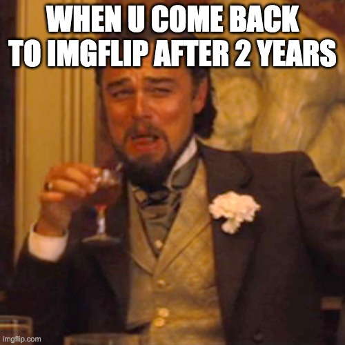 Laughing Leo Meme | WHEN U COME BACK TO IMGFLIP AFTER 2 YEARS | image tagged in memes,laughing leo | made w/ Imgflip meme maker