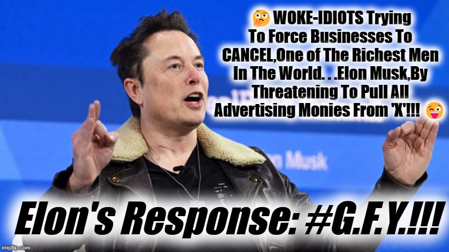 🤔WOKE-IDIOTS Trying To Force Businesses To CANCEL,One of The Richest Men In The World. . .Elon Musk,By Threatening To Pull All Advertising Monies From 'X'!!! 😜; Elon's Response: #G.F.Y.!!! | made w/ Imgflip meme maker