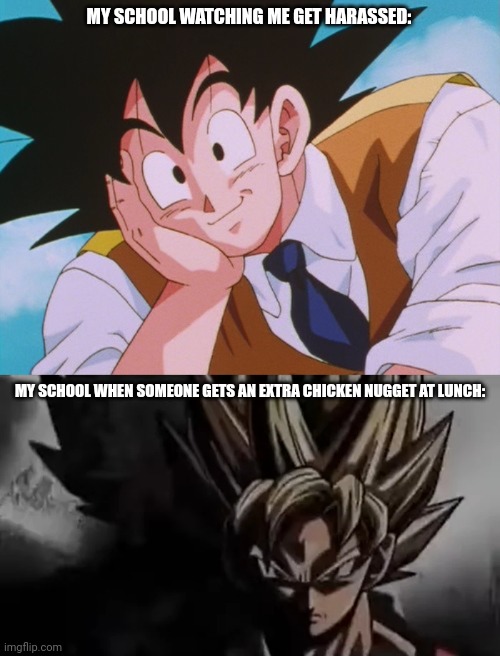 MY SCHOOL WATCHING ME GET HARASSED:; MY SCHOOL WHEN SOMEONE GETS AN EXTRA CHICKEN NUGGET AT LUNCH: | image tagged in memes,condescending goku,goku staring | made w/ Imgflip meme maker