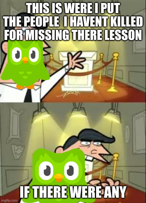 This Is Where I'd Put My Trophy If I Had One | THIS IS WERE I PUT THE PEOPLE  I HAVENT KILLED FOR MISSING THERE LESSON; IF THERE WERE ANY | image tagged in memes,this is where i'd put my trophy if i had one | made w/ Imgflip meme maker