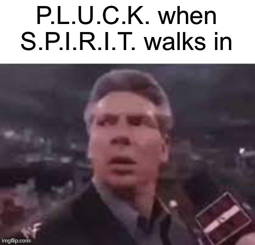 x when x walks in | P.L.U.C.K. when S.P.I.R.I.T. walks in | image tagged in x when x walks in | made w/ Imgflip meme maker